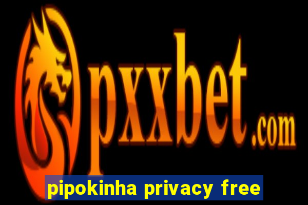 pipokinha privacy free